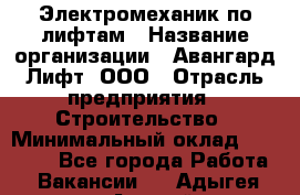 Электромеханик по лифтам › Название организации ­ Авангард-Лифт, ООО › Отрасль предприятия ­ Строительство › Минимальный оклад ­ 30 000 - Все города Работа » Вакансии   . Адыгея респ.,Адыгейск г.